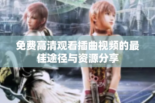 免费高清观看插曲视频的最佳途径与资源分享