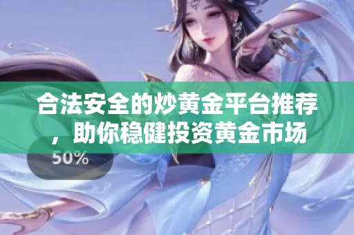 合法安全的炒黄金平台推荐，助你稳健投资黄金市场