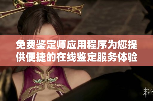 免费鉴定师应用程序为您提供便捷的在线鉴定服务体验