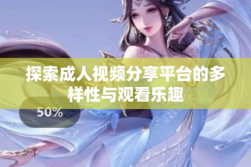 探索成人视频分享平台的多样性与观看乐趣