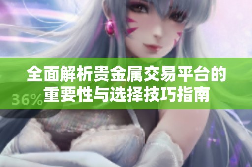 全面解析贵金属交易平台的重要性与选择技巧指南
