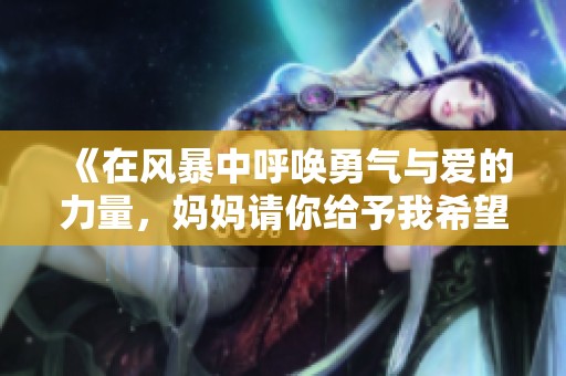 《在风暴中呼唤勇气与爱的力量，妈妈请你给予我希望》