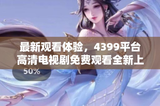 最新观看体验，4399平台高清电视剧免费观看全新上线啦