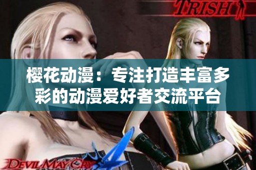 樱花动漫：专注打造丰富多彩的动漫爱好者交流平台