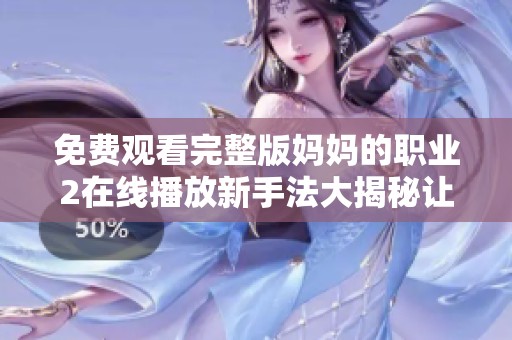 免费观看完整版妈妈的职业2在线播放新手法大揭秘让你精彩无限