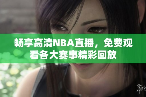 畅享高清NBA直播，免费观看各大赛事精彩回放