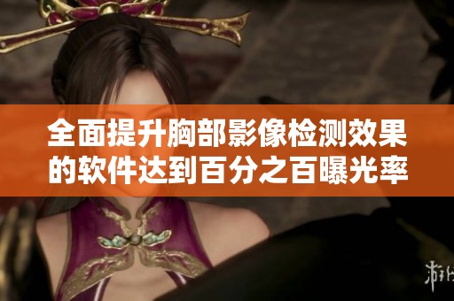 全面提升胸部影像检测效果的软件达到百分之百曝光率