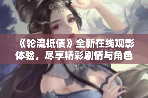 《轮流抵债》全新在线观影体验，尽享精彩剧情与角色魅力