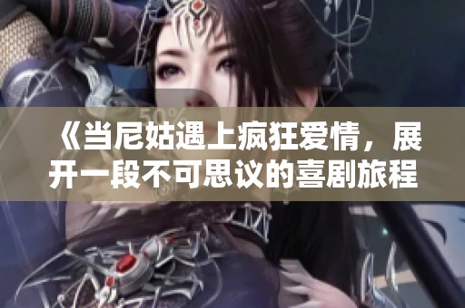 《当尼姑遇上疯狂爱情，展开一段不可思议的喜剧旅程》