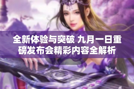 全新体验与突破 九月一日重磅发布会精彩内容全解析