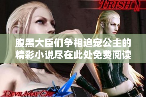 腹黑大臣们争相追宠公主的精彩小说尽在此处免费阅读