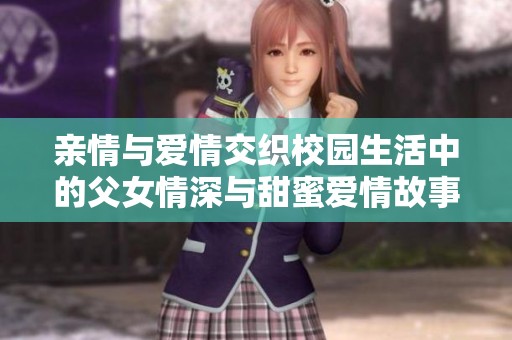 亲情与爱情交织校园生活中的父女情深与甜蜜爱情故事