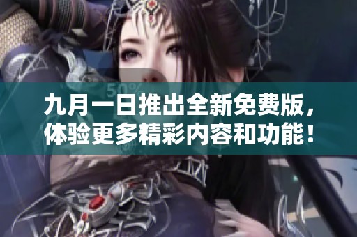 九月一日推出全新免费版，体验更多精彩内容和功能！
