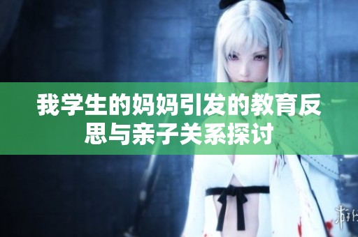 我学生的妈妈引发的教育反思与亲子关系探讨