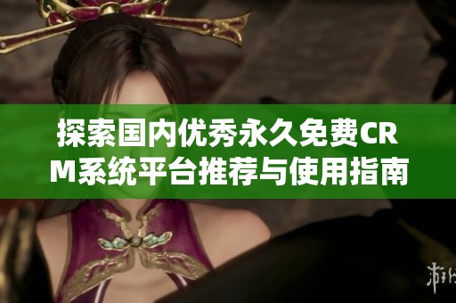 探索国内优秀永久免费CRM系统平台推荐与使用指南
