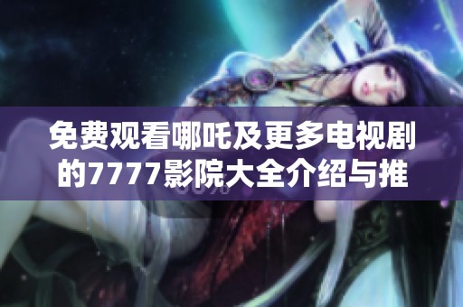 免费观看哪吒及更多电视剧的7777影院大全介绍与推荐