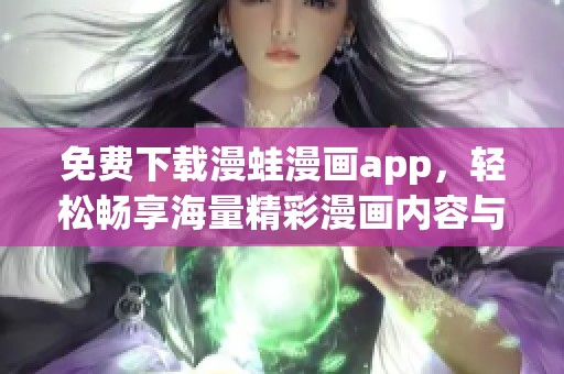 免费下载漫蛙漫画app，轻松畅享海量精彩漫画内容与更新