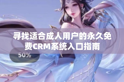 寻找适合成人用户的永久免费CRM系统入口指南