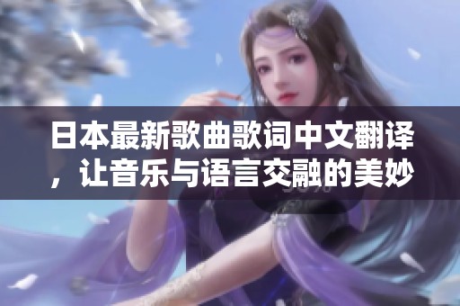 日本最新歌曲歌词中文翻译，让音乐与语言交融的美妙旅程