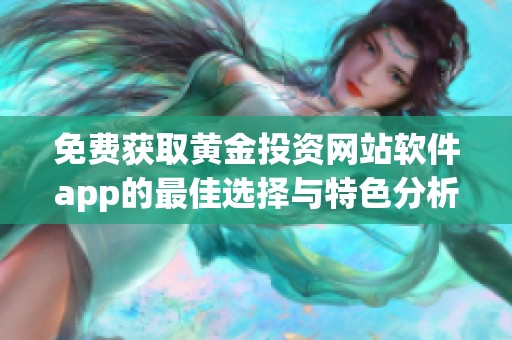 免费获取黄金投资网站软件app的最佳选择与特色分析