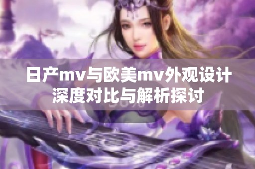 日产mv与欧美mv外观设计深度对比与解析探讨