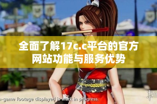全面了解17c.c平台的官方网站功能与服务优势