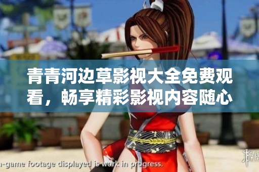 青青河边草影视大全免费观看，畅享精彩影视内容随心观赏