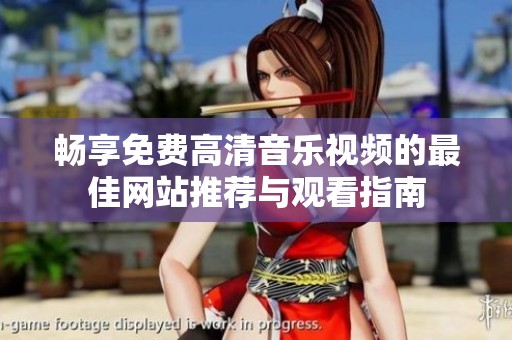 畅享免费高清音乐视频的最佳网站推荐与观看指南