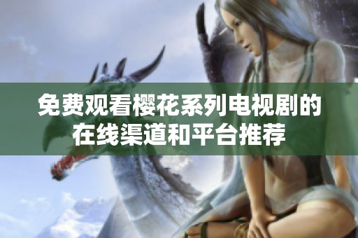 免费观看樱花系列电视剧的在线渠道和平台推荐