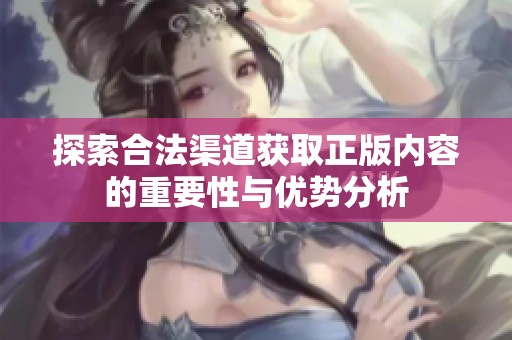 探索合法渠道获取正版内容的重要性与优势分析