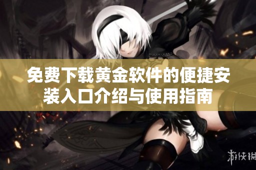 免费下载黄金软件的便捷安装入口介绍与使用指南