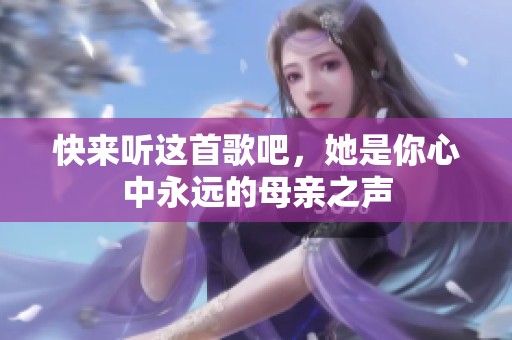 快来听这首歌吧，她是你心中永远的母亲之声