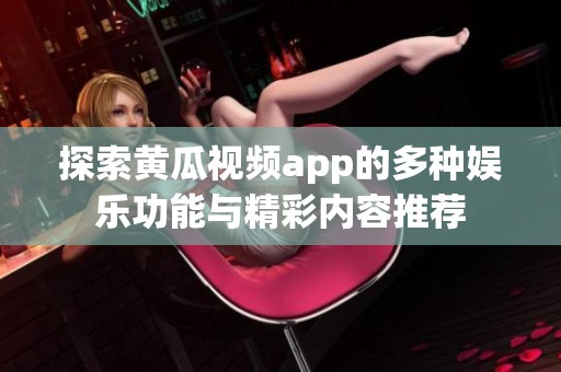 探索黄瓜视频app的多种娱乐功能与精彩内容推荐