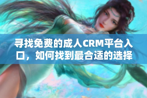 寻找免费的成人CRM平台入口，如何找到最合适的选择