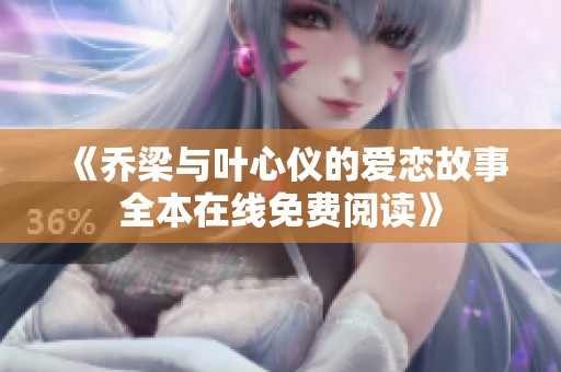 《乔梁与叶心仪的爱恋故事全本在线免费阅读》