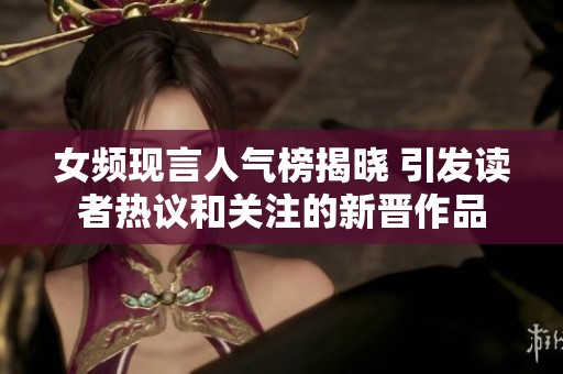 女频现言人气榜揭晓 引发读者热议和关注的新晋作品