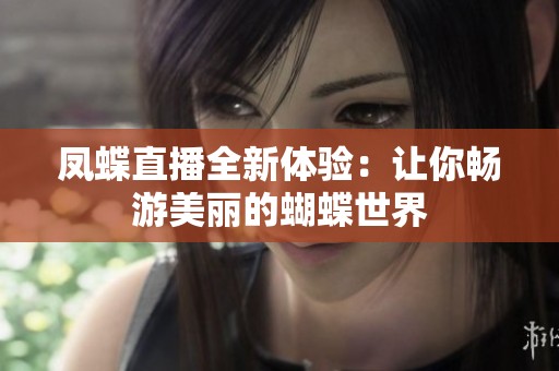 凤蝶直播全新体验：让你畅游美丽的蝴蝶世界