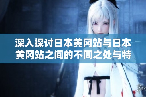 深入探讨日本黄冈站与日本黄冈站之间的不同之处与特点
