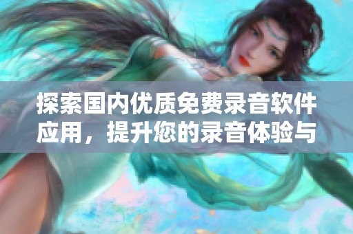探索国内优质免费录音软件应用，提升您的录音体验与效率