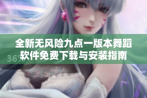 全新无风险九点一版本舞蹈软件免费下载与安装指南