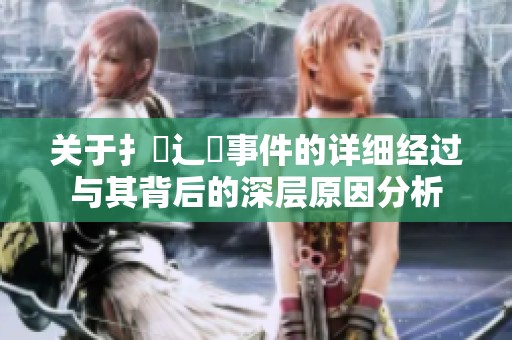 关于扌喿辶畐事件的详细经过与其背后的深层原因分析