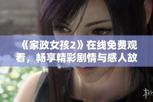 《家政女孩2》在线免费观看，畅享精彩剧情与感人故事体验