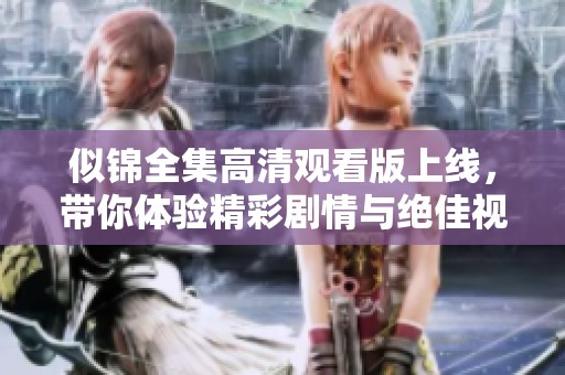 似锦全集高清观看版上线，带你体验精彩剧情与绝佳视觉享受