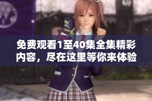 免费观看1至40集全集精彩内容，尽在这里等你来体验！