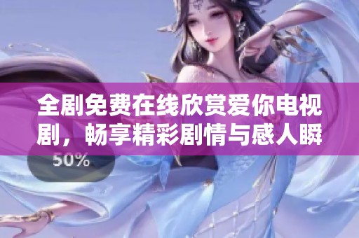 全剧免费在线欣赏爱你电视剧，畅享精彩剧情与感人瞬间