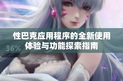 性巴克应用程序的全新使用体验与功能探索指南