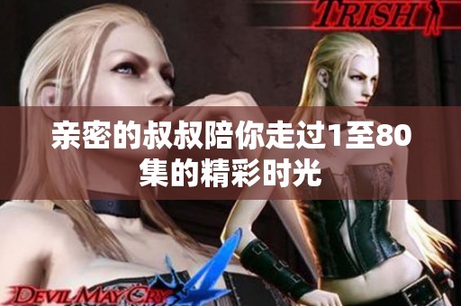 亲密的叔叔陪你走过1至80集的精彩时光