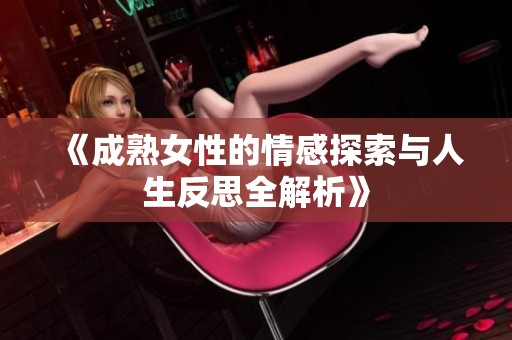 《成熟女性的情感探索与人生反思全解析》