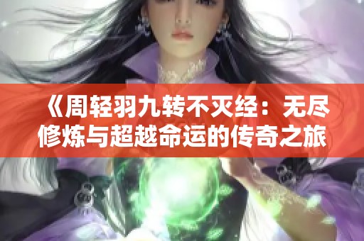 《周轻羽九转不灭经：无尽修炼与超越命运的传奇之旅》