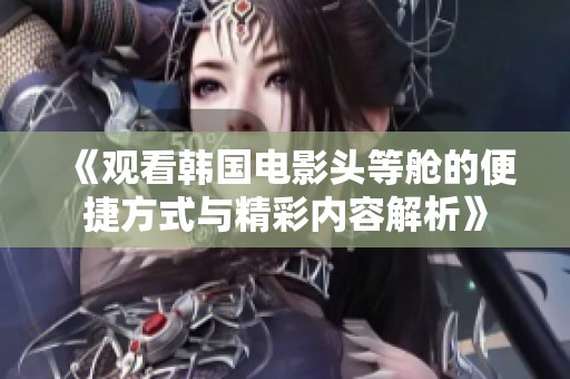 《观看韩国电影头等舱的便捷方式与精彩内容解析》